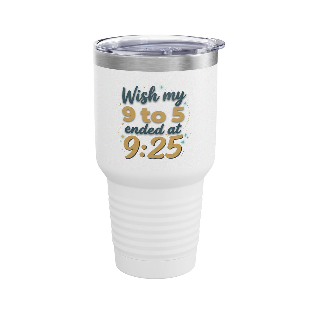 Wish My 9 to 5 Ended at 9:25 Tumbler | 30oz Insulated Travel Cup