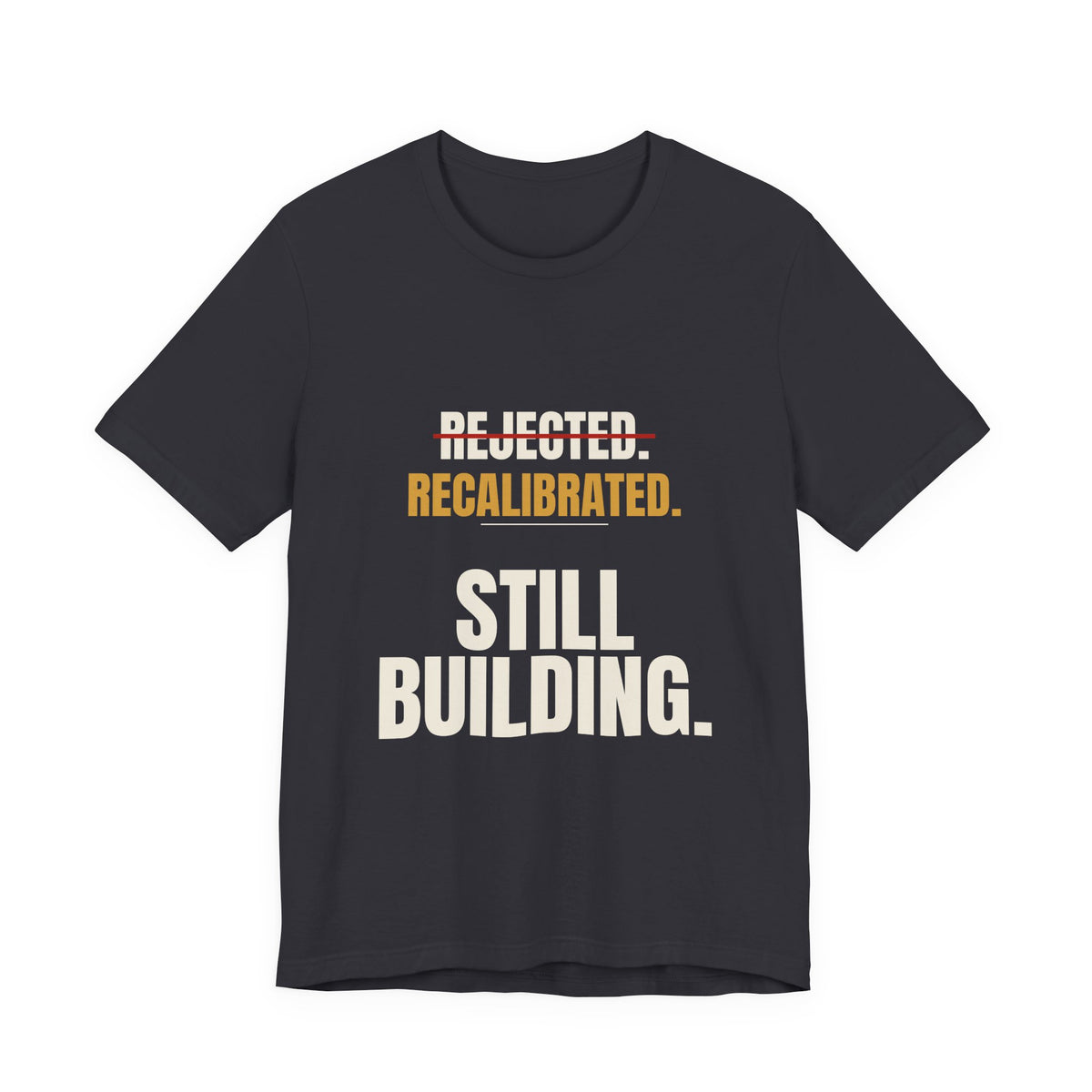 Rejected. Recalibrated. Still Building. Tee