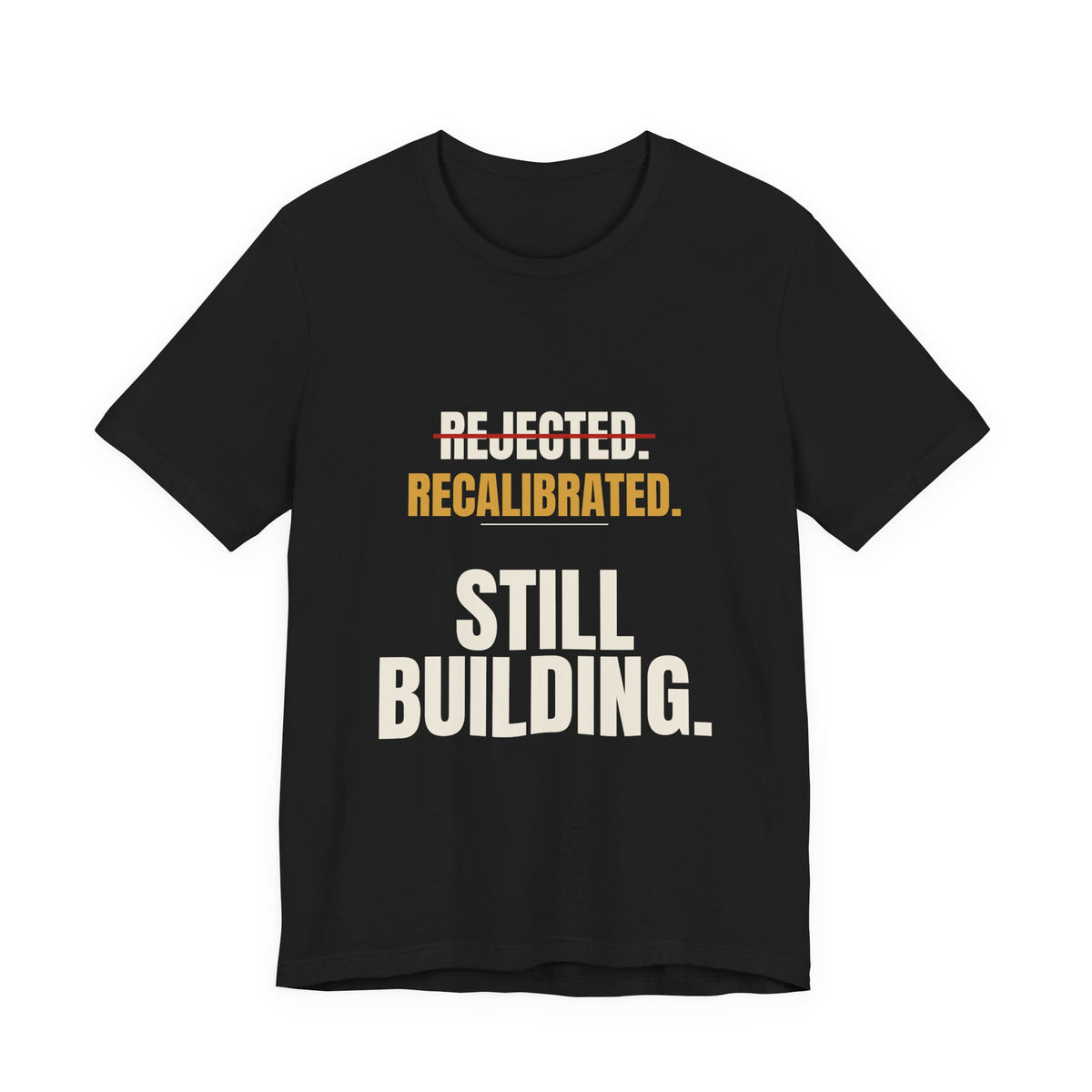 Rejected. Recalibrated. Still Building. Tee