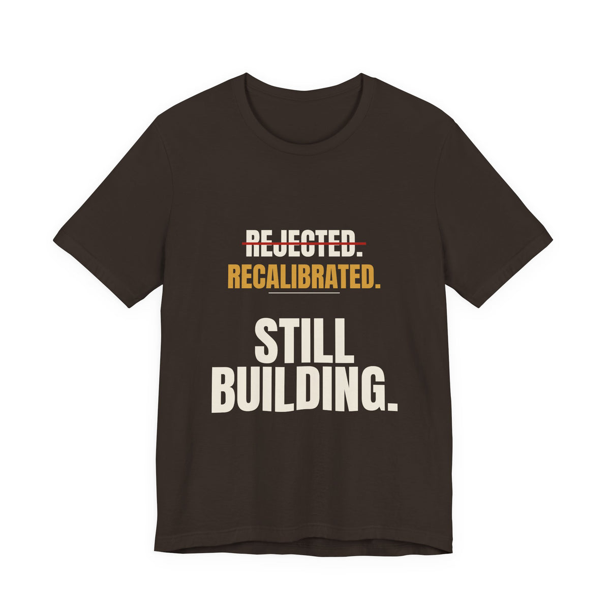 Rejected. Recalibrated. Still Building. Tee